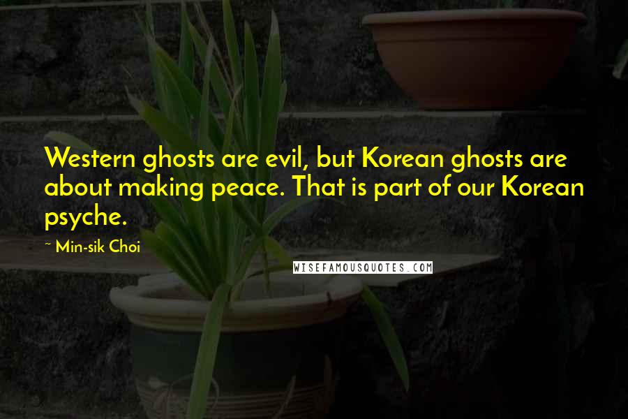 Min-sik Choi Quotes: Western ghosts are evil, but Korean ghosts are about making peace. That is part of our Korean psyche.