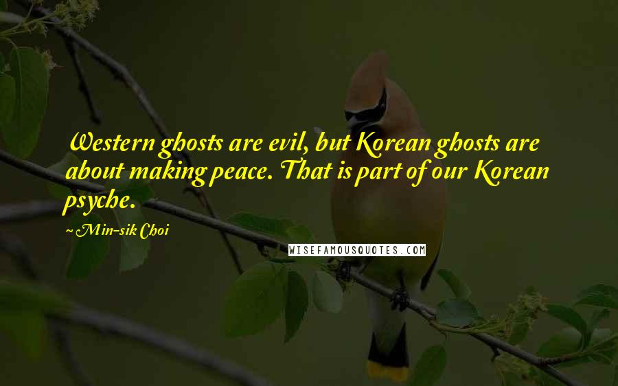 Min-sik Choi Quotes: Western ghosts are evil, but Korean ghosts are about making peace. That is part of our Korean psyche.