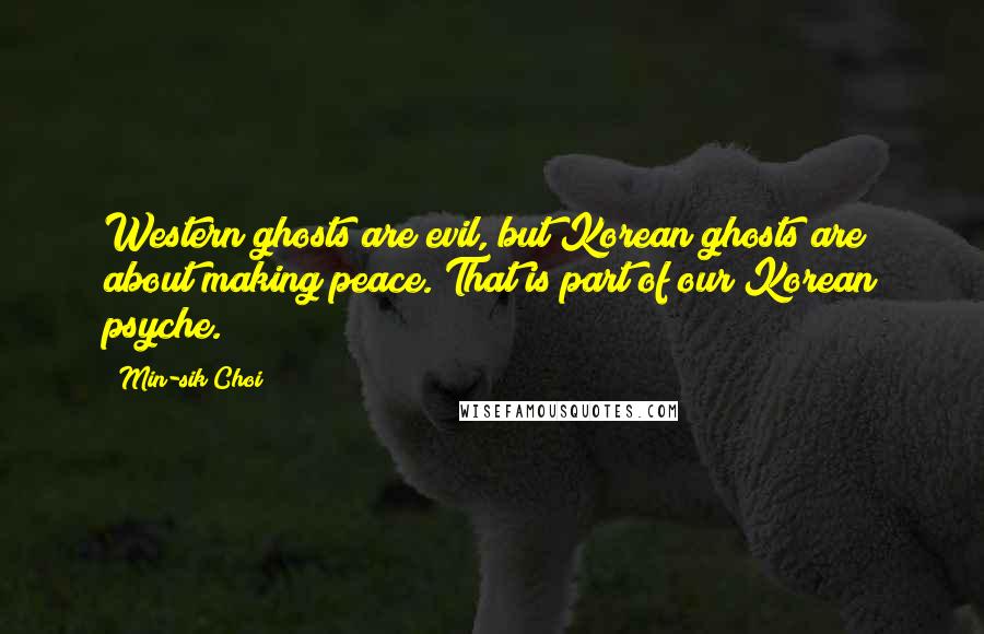 Min-sik Choi Quotes: Western ghosts are evil, but Korean ghosts are about making peace. That is part of our Korean psyche.