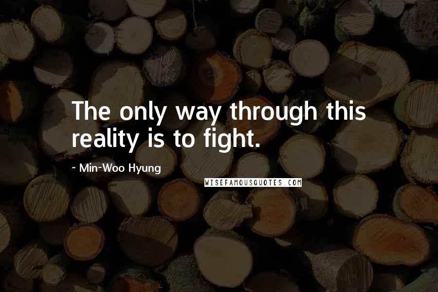 Min-Woo Hyung Quotes: The only way through this reality is to fight.