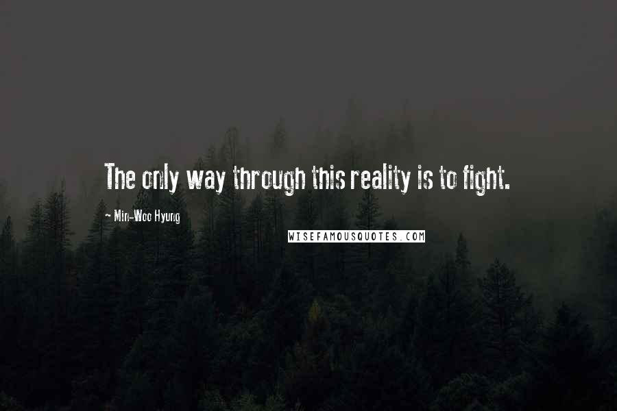Min-Woo Hyung Quotes: The only way through this reality is to fight.