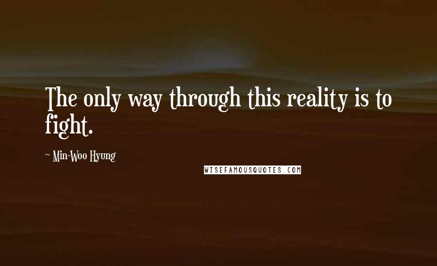 Min-Woo Hyung Quotes: The only way through this reality is to fight.