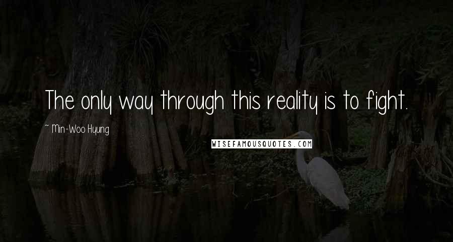 Min-Woo Hyung Quotes: The only way through this reality is to fight.