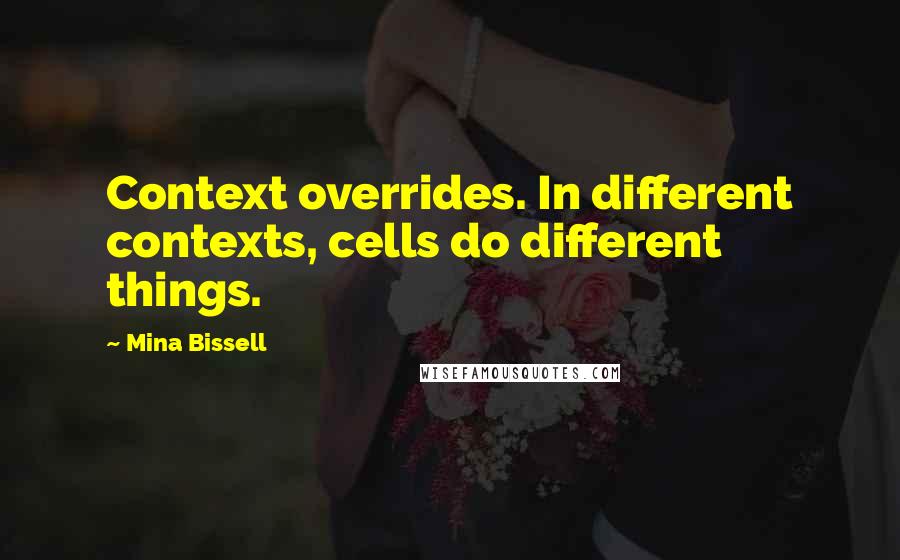 Mina Bissell Quotes: Context overrides. In different contexts, cells do different things.