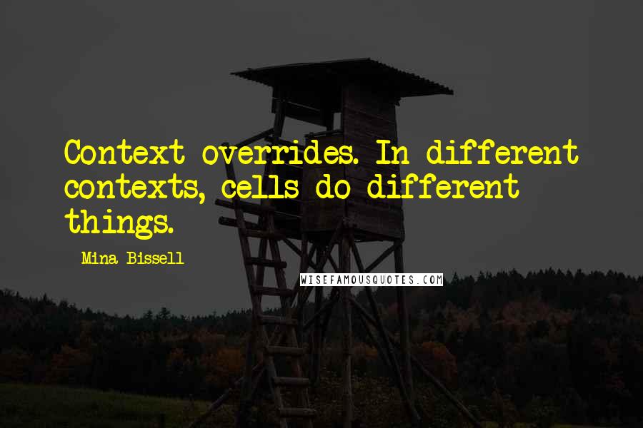 Mina Bissell Quotes: Context overrides. In different contexts, cells do different things.