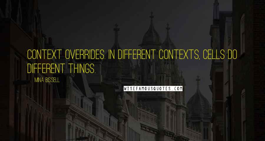 Mina Bissell Quotes: Context overrides. In different contexts, cells do different things.