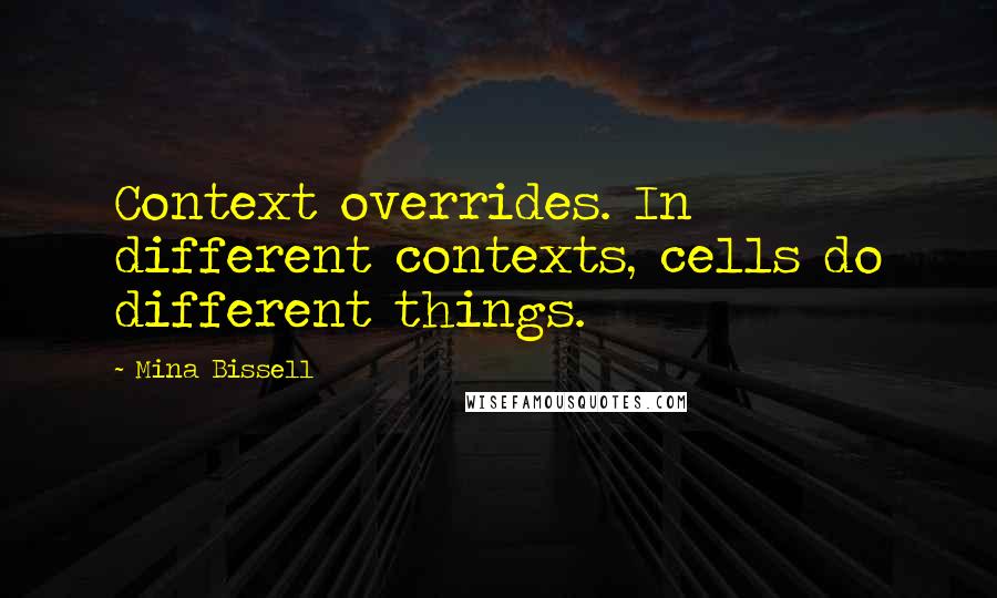 Mina Bissell Quotes: Context overrides. In different contexts, cells do different things.