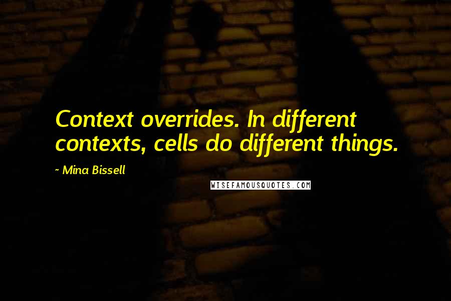 Mina Bissell Quotes: Context overrides. In different contexts, cells do different things.