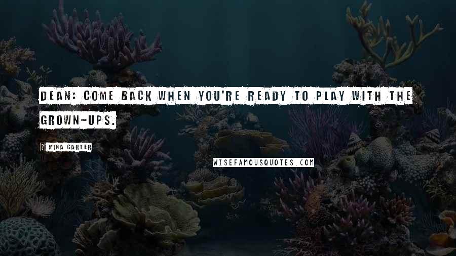 Mina Carter Quotes: DEAN: Come back when you're ready to play with the grown-ups.