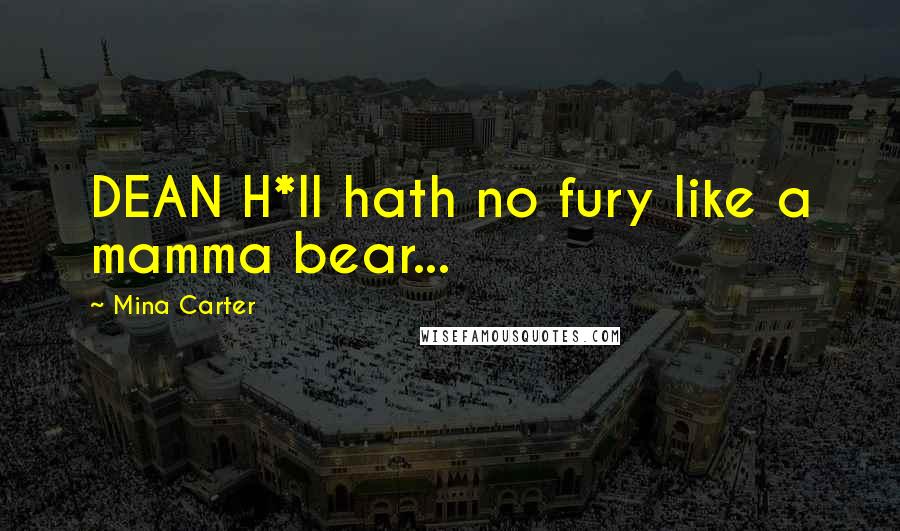 Mina Carter Quotes: DEAN H*ll hath no fury like a mamma bear...
