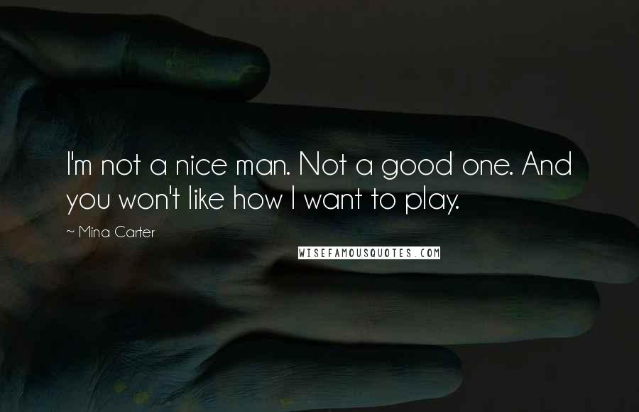 Mina Carter Quotes: I'm not a nice man. Not a good one. And you won't like how I want to play.