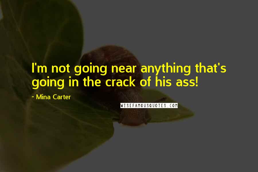 Mina Carter Quotes: I'm not going near anything that's going in the crack of his ass!
