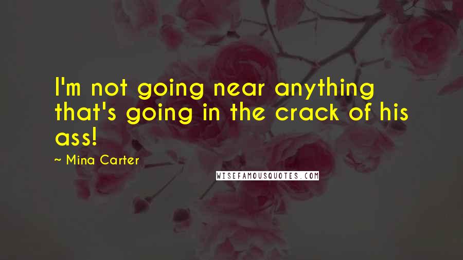 Mina Carter Quotes: I'm not going near anything that's going in the crack of his ass!