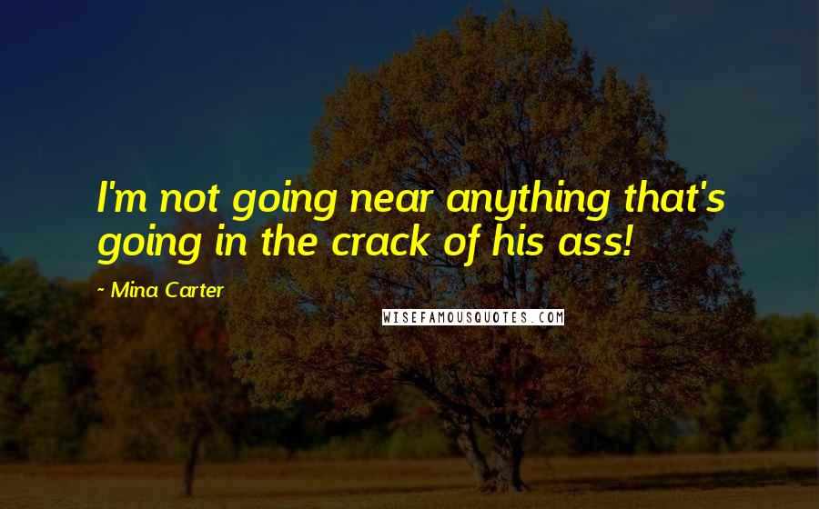 Mina Carter Quotes: I'm not going near anything that's going in the crack of his ass!