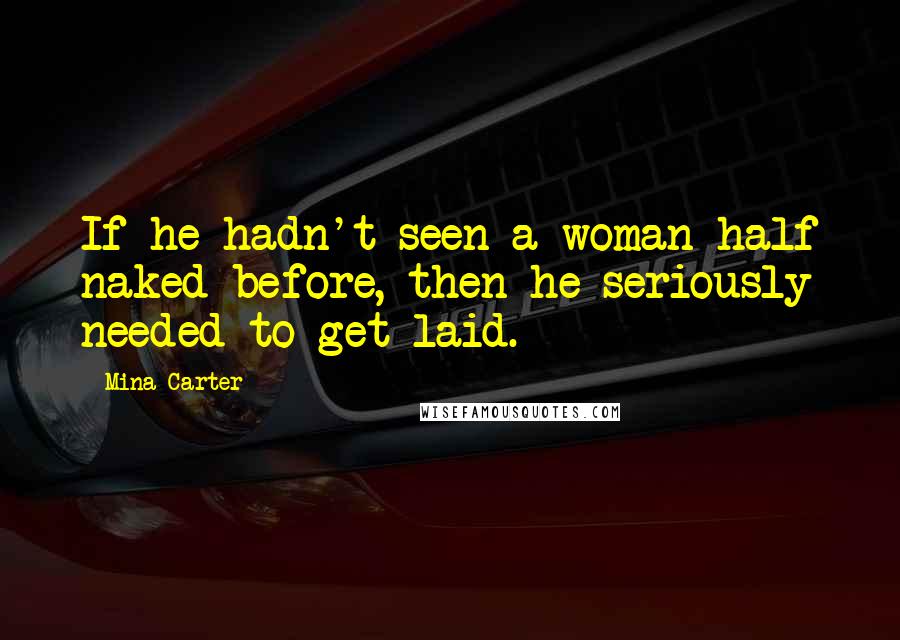 Mina Carter Quotes: If he hadn't seen a woman half naked before, then he seriously needed to get laid.