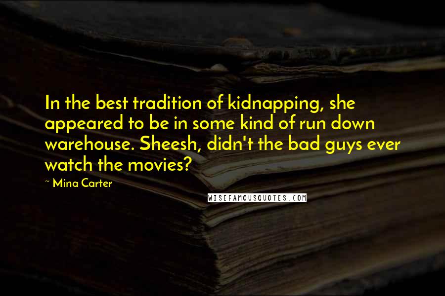 Mina Carter Quotes: In the best tradition of kidnapping, she appeared to be in some kind of run down warehouse. Sheesh, didn't the bad guys ever watch the movies?