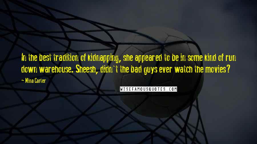 Mina Carter Quotes: In the best tradition of kidnapping, she appeared to be in some kind of run down warehouse. Sheesh, didn't the bad guys ever watch the movies?