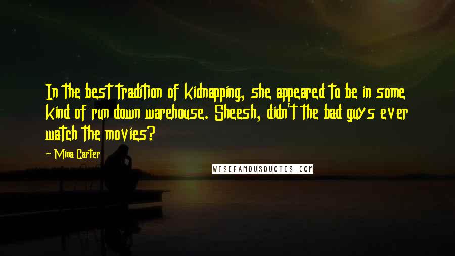 Mina Carter Quotes: In the best tradition of kidnapping, she appeared to be in some kind of run down warehouse. Sheesh, didn't the bad guys ever watch the movies?