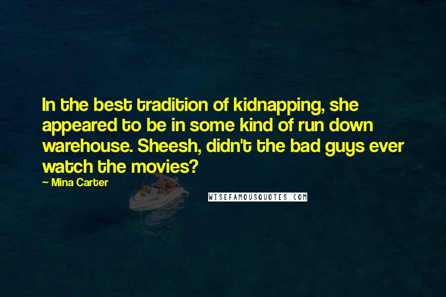 Mina Carter Quotes: In the best tradition of kidnapping, she appeared to be in some kind of run down warehouse. Sheesh, didn't the bad guys ever watch the movies?