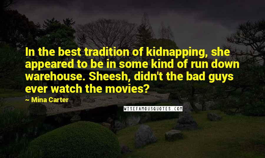 Mina Carter Quotes: In the best tradition of kidnapping, she appeared to be in some kind of run down warehouse. Sheesh, didn't the bad guys ever watch the movies?