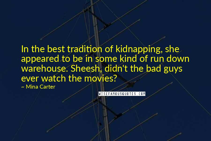 Mina Carter Quotes: In the best tradition of kidnapping, she appeared to be in some kind of run down warehouse. Sheesh, didn't the bad guys ever watch the movies?