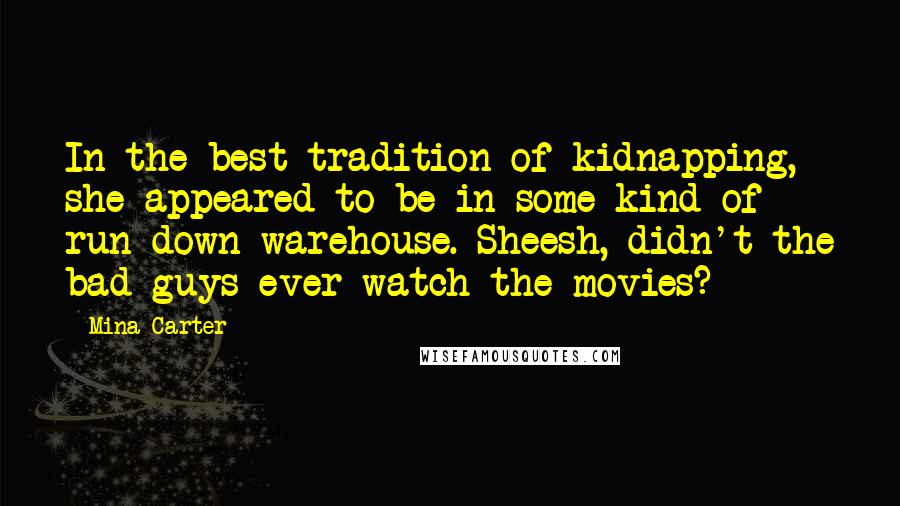 Mina Carter Quotes: In the best tradition of kidnapping, she appeared to be in some kind of run down warehouse. Sheesh, didn't the bad guys ever watch the movies?