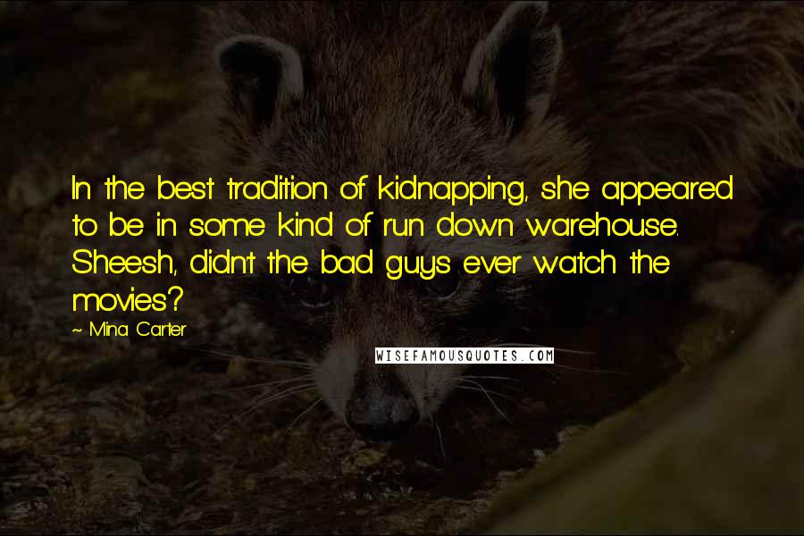 Mina Carter Quotes: In the best tradition of kidnapping, she appeared to be in some kind of run down warehouse. Sheesh, didn't the bad guys ever watch the movies?