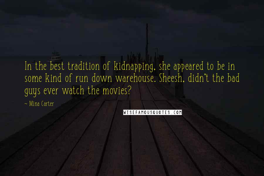 Mina Carter Quotes: In the best tradition of kidnapping, she appeared to be in some kind of run down warehouse. Sheesh, didn't the bad guys ever watch the movies?