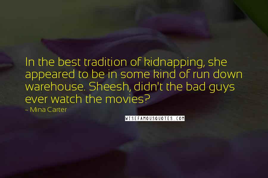 Mina Carter Quotes: In the best tradition of kidnapping, she appeared to be in some kind of run down warehouse. Sheesh, didn't the bad guys ever watch the movies?
