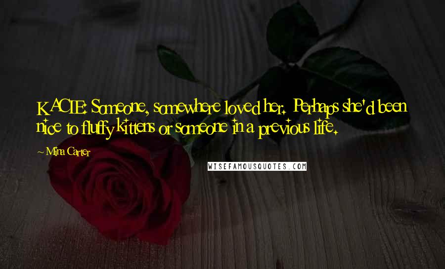 Mina Carter Quotes: KACIE: Someone, somewhere loved her. Perhaps she'd been nice to fluffy kittens or someone in a previous life.