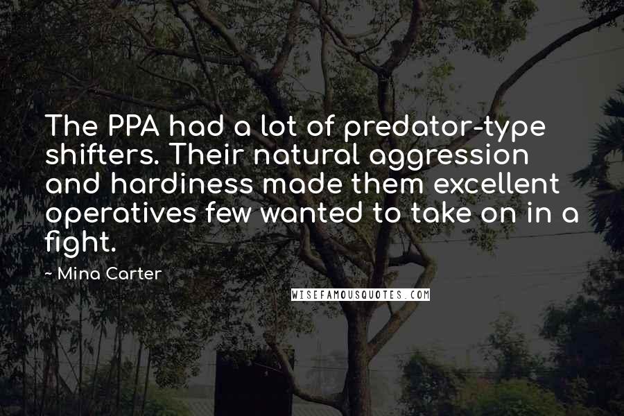 Mina Carter Quotes: The PPA had a lot of predator-type shifters. Their natural aggression and hardiness made them excellent operatives few wanted to take on in a fight.