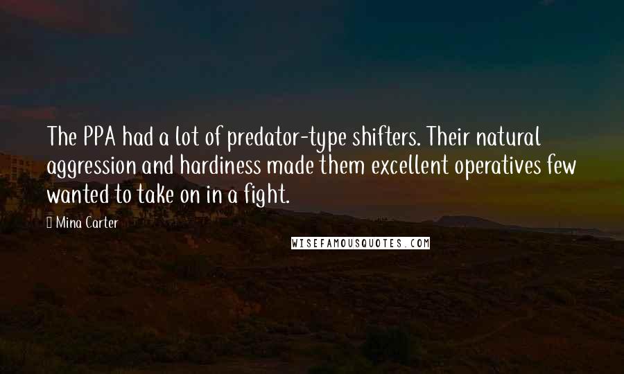 Mina Carter Quotes: The PPA had a lot of predator-type shifters. Their natural aggression and hardiness made them excellent operatives few wanted to take on in a fight.