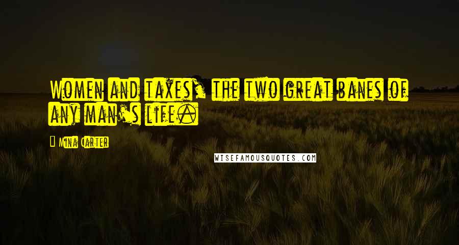 Mina Carter Quotes: Women and taxes, the two great banes of any man's life.