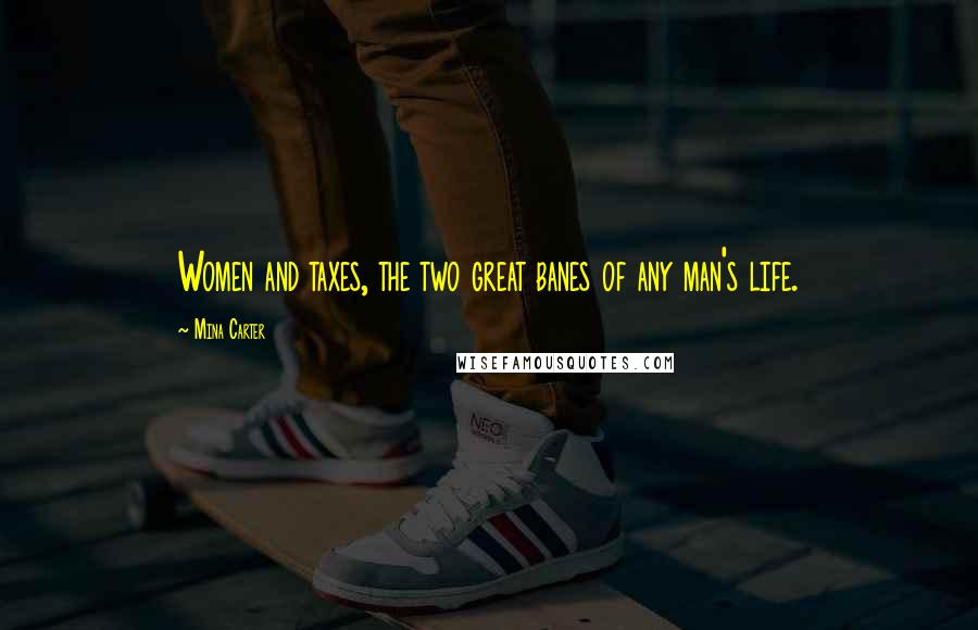 Mina Carter Quotes: Women and taxes, the two great banes of any man's life.
