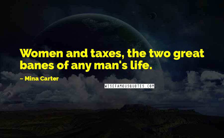 Mina Carter Quotes: Women and taxes, the two great banes of any man's life.