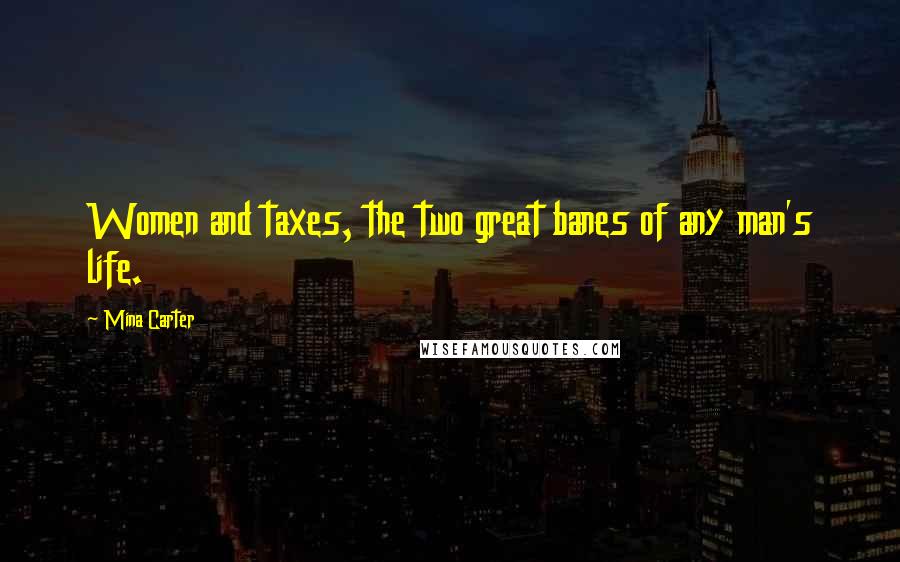 Mina Carter Quotes: Women and taxes, the two great banes of any man's life.