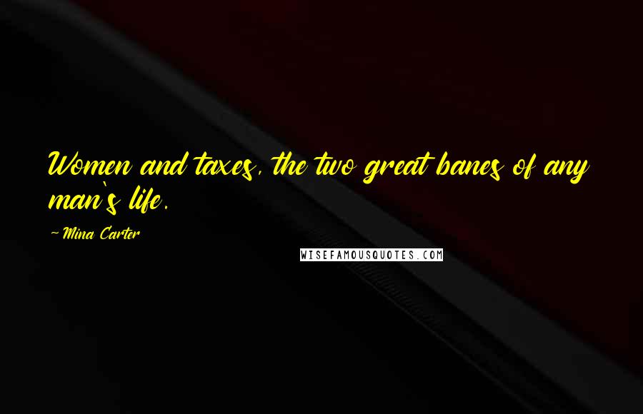 Mina Carter Quotes: Women and taxes, the two great banes of any man's life.