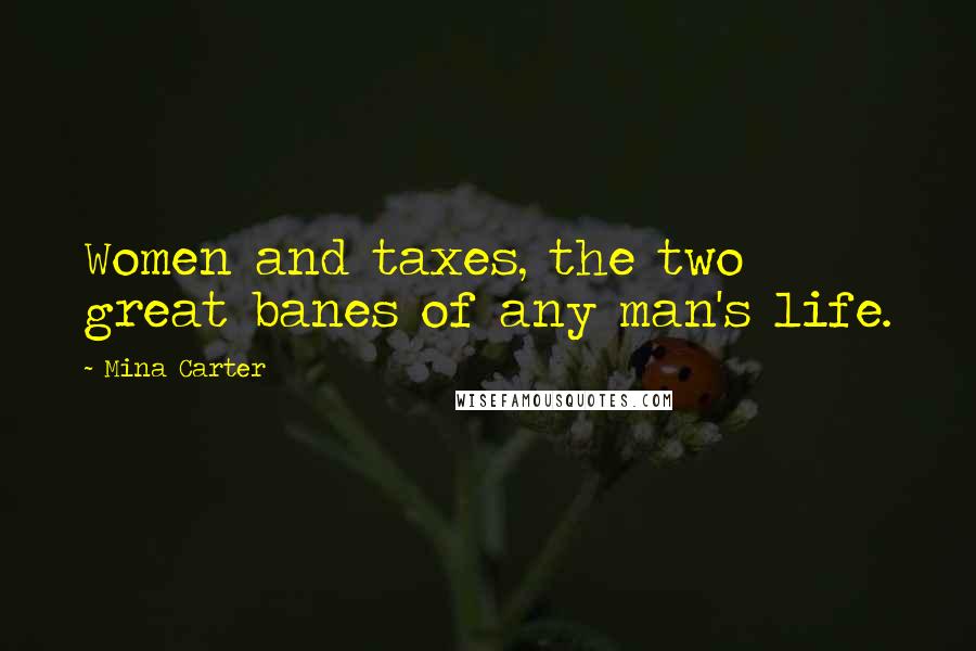 Mina Carter Quotes: Women and taxes, the two great banes of any man's life.