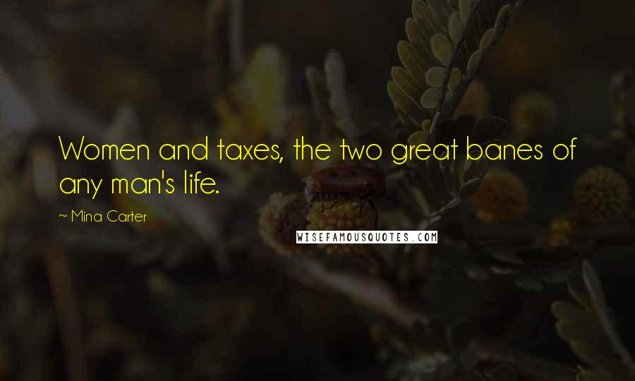 Mina Carter Quotes: Women and taxes, the two great banes of any man's life.