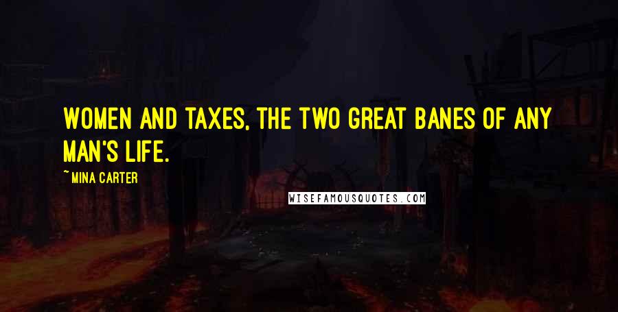 Mina Carter Quotes: Women and taxes, the two great banes of any man's life.