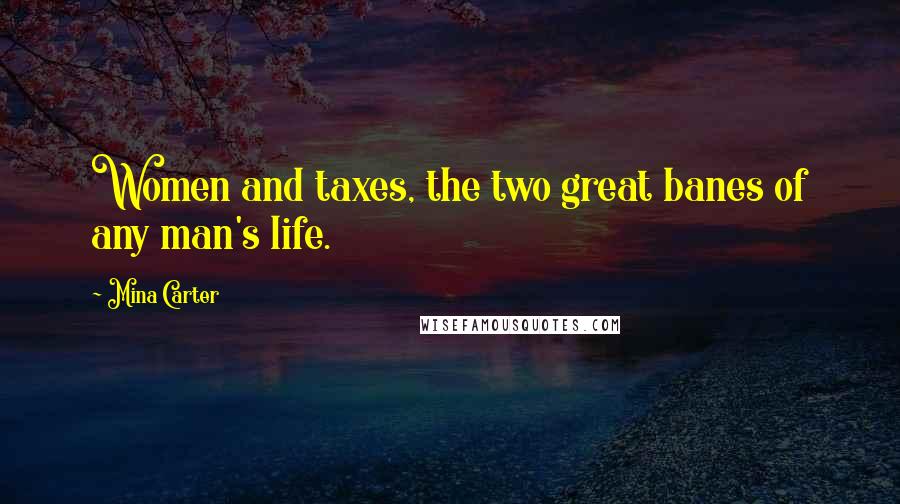Mina Carter Quotes: Women and taxes, the two great banes of any man's life.