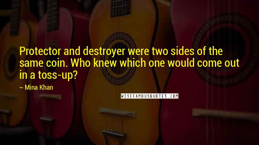 Mina Khan Quotes: Protector and destroyer were two sides of the same coin. Who knew which one would come out in a toss-up?