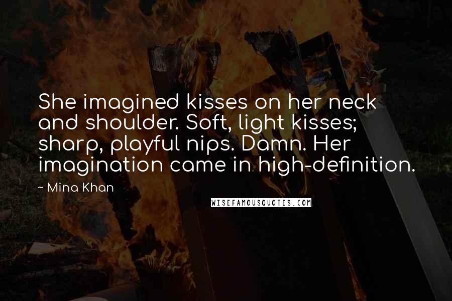 Mina Khan Quotes: She imagined kisses on her neck and shoulder. Soft, light kisses; sharp, playful nips. Damn. Her imagination came in high-definition.