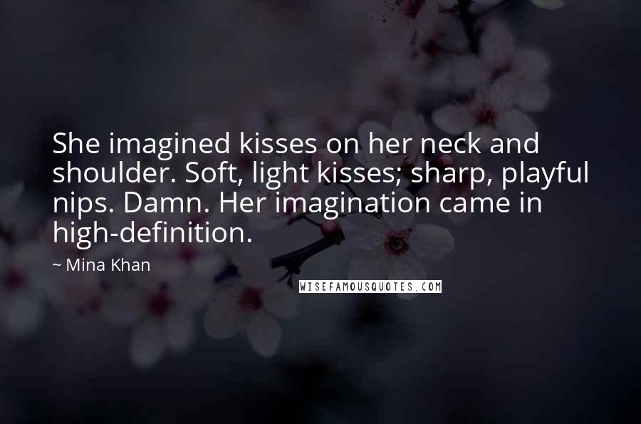 Mina Khan Quotes: She imagined kisses on her neck and shoulder. Soft, light kisses; sharp, playful nips. Damn. Her imagination came in high-definition.