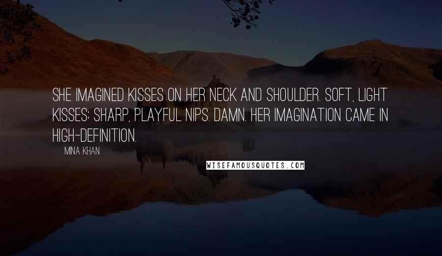 Mina Khan Quotes: She imagined kisses on her neck and shoulder. Soft, light kisses; sharp, playful nips. Damn. Her imagination came in high-definition.