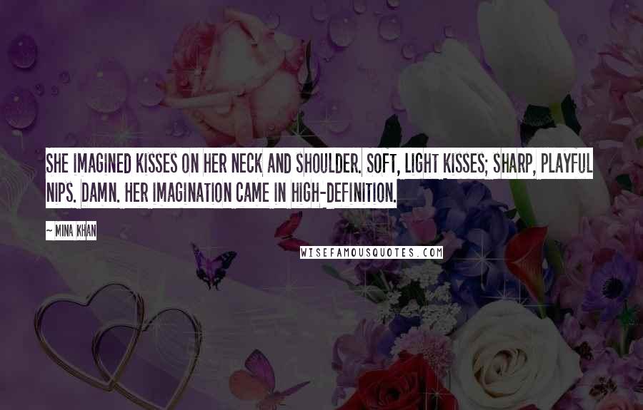 Mina Khan Quotes: She imagined kisses on her neck and shoulder. Soft, light kisses; sharp, playful nips. Damn. Her imagination came in high-definition.