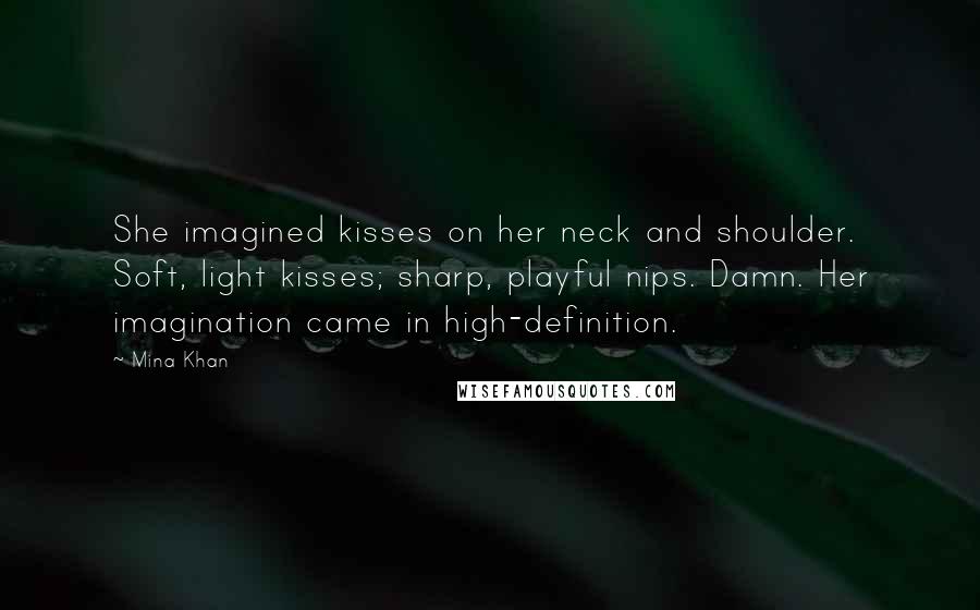 Mina Khan Quotes: She imagined kisses on her neck and shoulder. Soft, light kisses; sharp, playful nips. Damn. Her imagination came in high-definition.