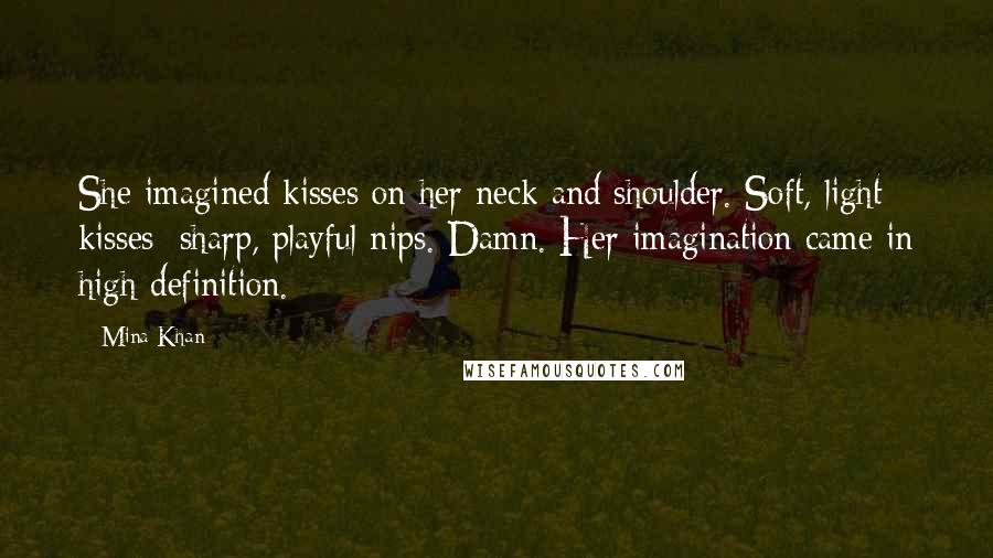 Mina Khan Quotes: She imagined kisses on her neck and shoulder. Soft, light kisses; sharp, playful nips. Damn. Her imagination came in high-definition.