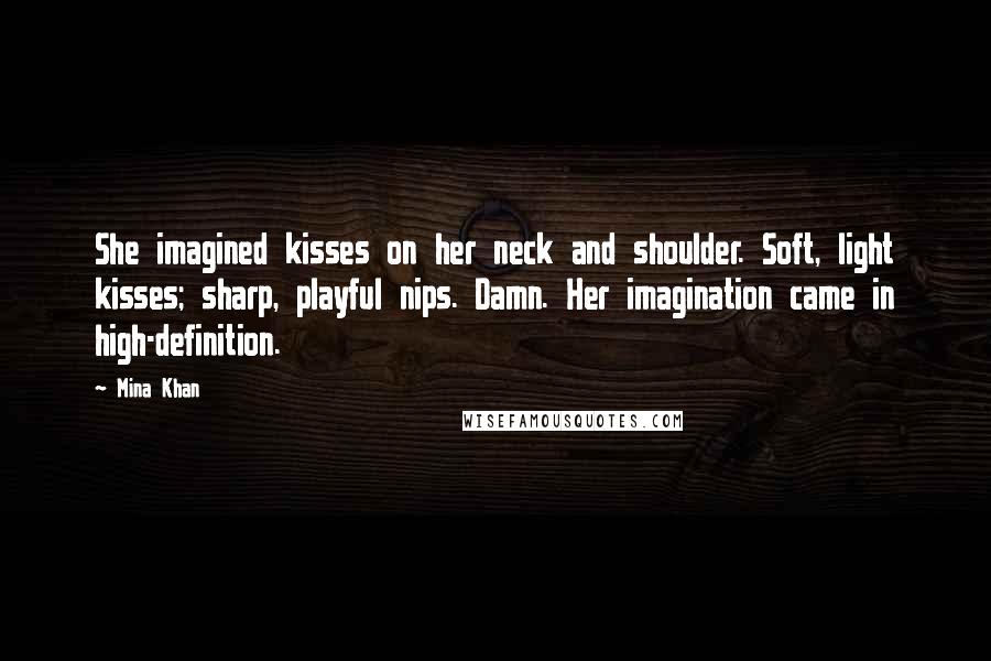 Mina Khan Quotes: She imagined kisses on her neck and shoulder. Soft, light kisses; sharp, playful nips. Damn. Her imagination came in high-definition.