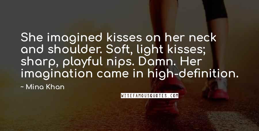 Mina Khan Quotes: She imagined kisses on her neck and shoulder. Soft, light kisses; sharp, playful nips. Damn. Her imagination came in high-definition.